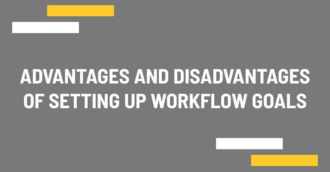 Advantages and disadvantages of setting up workflow goals