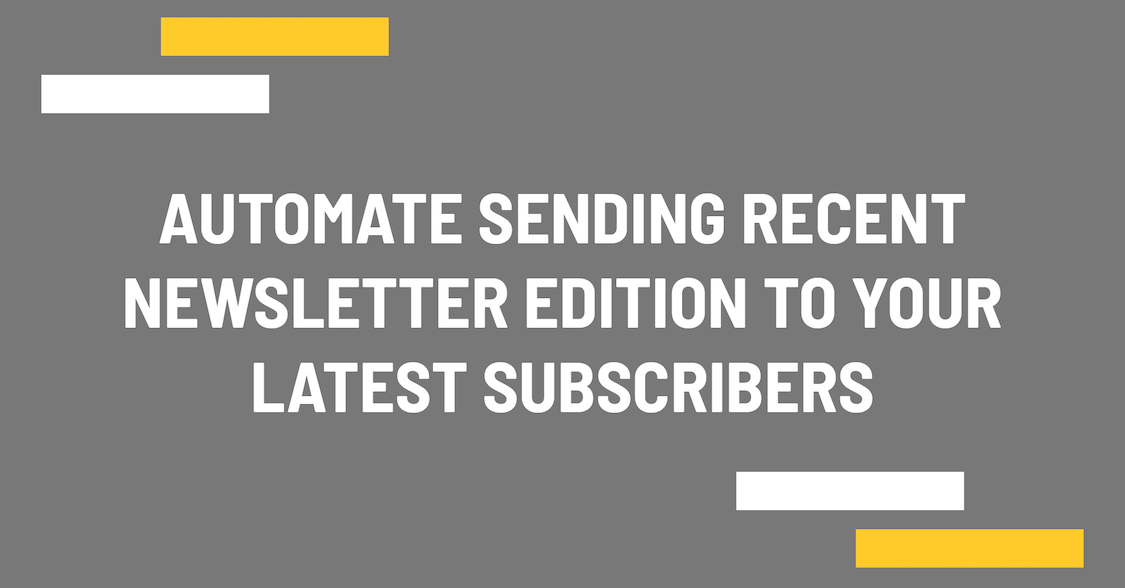 Automate sending recent newsletter edition to your latest subscribers