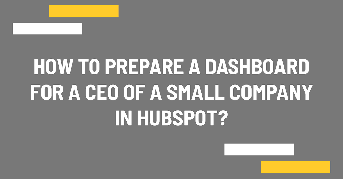 How to prepare a dashboard for a CEO of a small company in HubSpot?