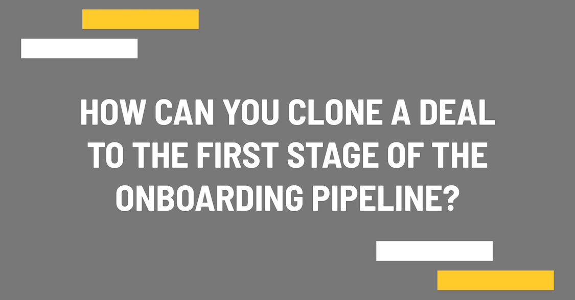 How you can clone a deal to the first stage of the onboarding pipeline?